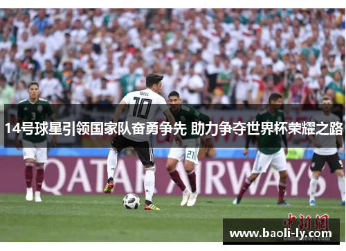 14号球星引领国家队奋勇争先 助力争夺世界杯荣耀之路