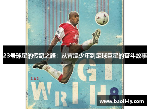 23号球星的传奇之路：从青涩少年到足球巨星的奋斗故事