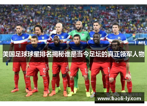 美国足球球星排名揭秘谁是当今足坛的真正领军人物