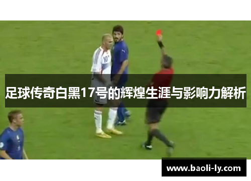 足球传奇白黑17号的辉煌生涯与影响力解析