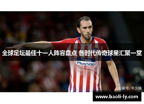全球足坛最佳十一人阵容盘点 各时代传奇球星汇聚一堂