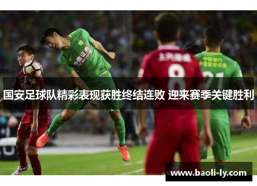 国安足球队精彩表现获胜终结连败 迎来赛季关键胜利