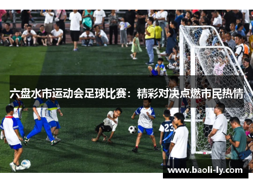 六盘水市运动会足球比赛：精彩对决点燃市民热情