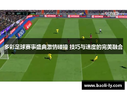 多彩足球赛事盛典激情碰撞 技巧与速度的完美融合