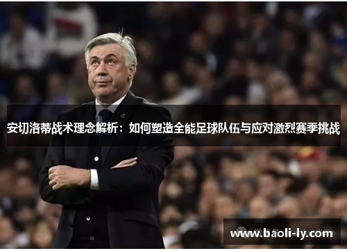 安切洛蒂战术理念解析：如何塑造全能足球队伍与应对激烈赛季挑战